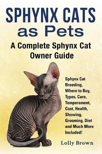 Sphynx Cats as Pets: Sphynx Cat Breeding, Where to Buy, Types, Care, Temperament, Cost, Health, Showing, Grooming, Diet and Much More Included! A Complete Sphynx Cat Owner Guide