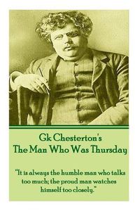 Cover image for G.K. Chesterton - The Man Who Was Thursday: It is always the humble man who talks too much; the proud man watches himself too closely.