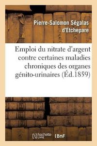 Cover image for de l'Emploi Du Nitrate d'Argent Contre Certaines Maladies Chroniques Des Organes Genito-Urinaires