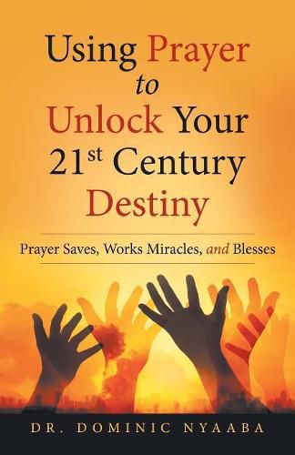 Cover image for Using Prayer to Unlock Your 21st Century Destiny: Prayer Saves, Works Miracles, and Blesses