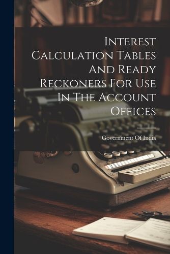 Cover image for Interest Calculation Tables And Ready Reckoners For Use In The Account Offices