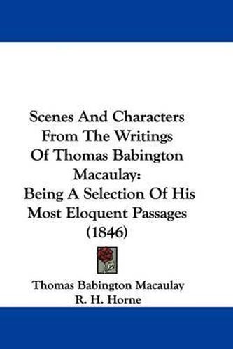Cover image for Scenes and Characters from the Writings of Thomas Babington Macaulay: Being a Selection of His Most Eloquent Passages (1846)