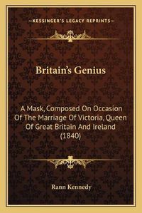 Cover image for Britaina Acentsacentsa A-Acentsa Acentss Genius: A Mask, Composed on Occasion of the Marriage of Victoria, Queen of Great Britain and Ireland (1840)
