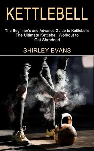 Cover image for Kettlebell: The Ultimate Kettlebell Workout to Get Shredded (The Beginner's and Advance Guide to Kettlebells)