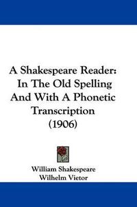 Cover image for A Shakespeare Reader: In the Old Spelling and with a Phonetic Transcription (1906)