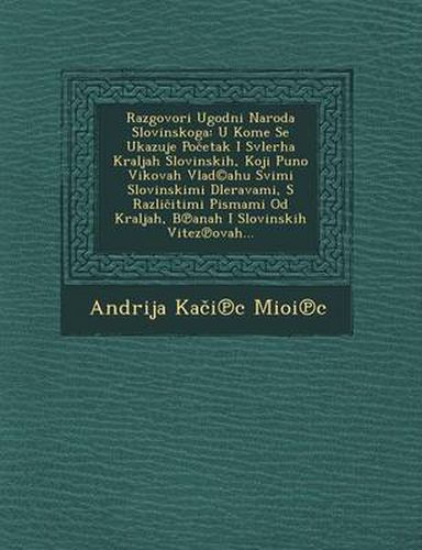 Cover image for Razgovori Ugodni Naroda Slovinskoga: U Kome Se Ukazuje Po Etak I Svlerha Kraljah Slovinskih, Koji Puno Vikovah Vlad(c)Ahu Svimi Slovinskimi Dler[avami, S Razli Itimi Pismami Od Kraljah, B Anah I Slovinskih Vitez Ovah...
