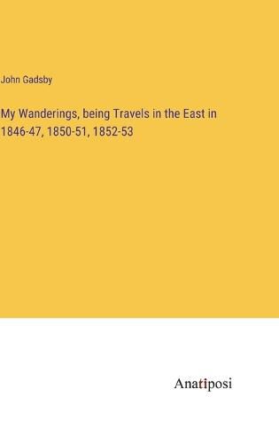 Cover image for My Wanderings, being Travels in the East in 1846-47, 1850-51, 1852-53