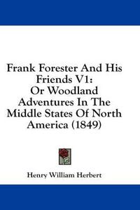 Cover image for Frank Forester and His Friends V1: Or Woodland Adventures in the Middle States of North America (1849)