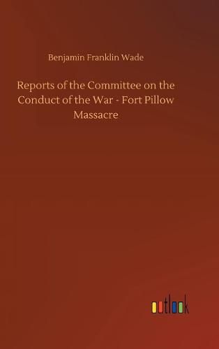 Reports of the Committee on the Conduct of the War - Fort Pillow Massacre