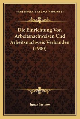 Cover image for Die Einrichtung Von Arbeitsnachweisen Und Arbeitsnachweis Verbanden (1900)