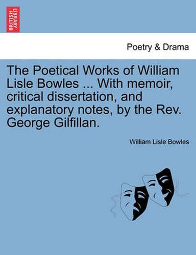 Cover image for The Poetical Works of William Lisle Bowles ... with Memoir, Critical Dissertation, and Explanatory Notes, by the REV. George Gilfillan.