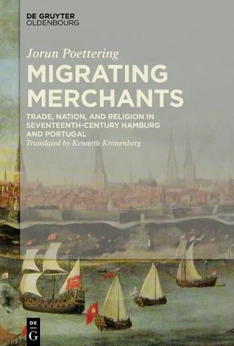 Cover image for Migrating Merchants: Trade, Nation, and Religion in Seventeenth-Century Hamburg and Portugal