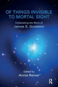 Cover image for Of Things Invisible to Mortal Sight: Celebrating the Work of James S. Grotstein