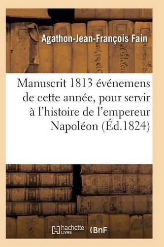 Cover image for Manuscrit 1813, Contenant Evenemens de Cette Annee, Pour Servir A l'Histoire de l'Empereur Napoleon