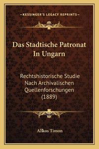 Cover image for Das Stadtische Patronat in Ungarn: Rechtshistorische Studie Nach Archivalischen Quellenforschungen (1889)