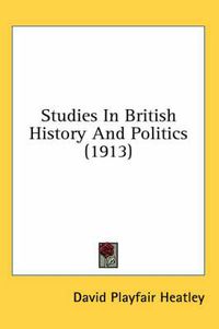 Cover image for Studies in British History and Politics (1913)