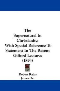 Cover image for The Supernatural in Christianity: With Special Reference to Statement in the Recent Gifford Lectures (1894)