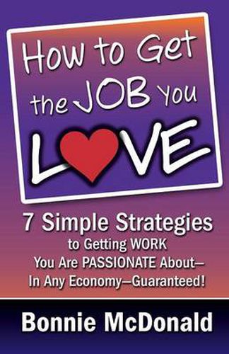 Cover image for How to Get the Job You Love: 7 Simple Strategies to Getting Work You Are Passionate About-In Any Economy-Guaranteed!