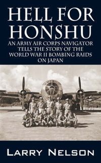 Cover image for Hell for Honshu: An Army Air Corps Navigator Tells the Story of the World War II Bombing Raids on Japan