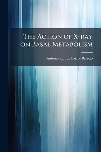 Cover image for The Action of X-Ray on Basal Metabolism