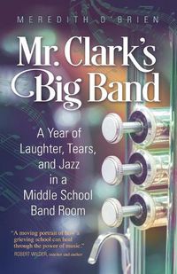 Cover image for Mr. Clark's Big Band: A Year of Laughter, Tears, and Jazz in a Middle School Band Room