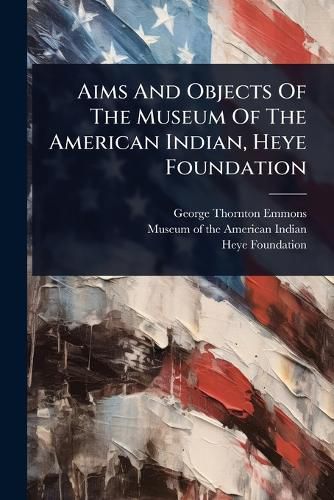 Cover image for Aims And Objects Of The Museum Of The American Indian, Heye Foundation