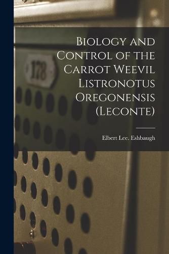 Cover image for Biology and Control of the Carrot Weevil Listronotus Oregonensis (Leconte)