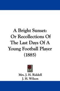 Cover image for A Bright Sunset: Or Recollections of the Last Days of a Young Football Player (1885)