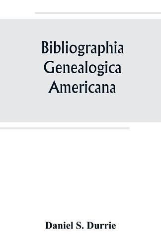 Bibliographia genealogica americana: an alphabetical index to American genealogies and pedigrees contained in state, county and town histories, printed genealogies, and kindred works