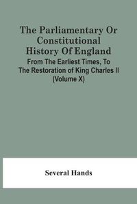 Cover image for The Parliamentary Or Constitutional History Of England, From The Earliest Times, To The Restoration Of King Charles Ii (Volume X)