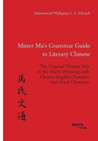 Cover image for Mister Ma's Grammar Guide to Literary Chinese. The Original Chinese Text of the Mashi Wentong with Chinese-English Character and Word Glossaries