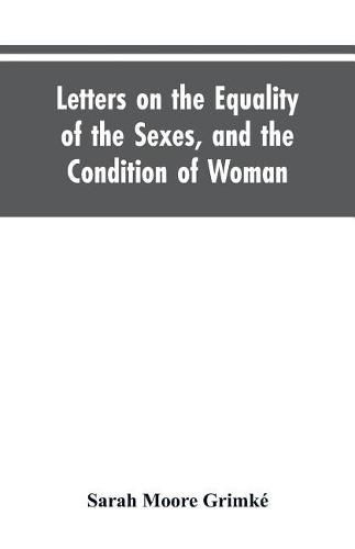 Letters on the Equality of the Sexes, and the Condition of Woman: Addressed to Mary S. Parker