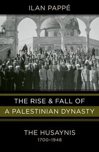 Cover image for The Rise and Fall of a Palestinian Dynasty: The Husaynis, 1700-1948