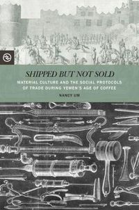 Cover image for Shipped but Not Sold: Material Culture and the Social Protocols of Trade during Yemen's Age of Coffee