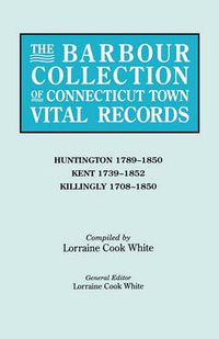 Cover image for The Barbour Collection of Connecticut Town Vital Records. Volume 20: Huntington 1789-1850, Kent 1739-1852, Killingly 1708-1850