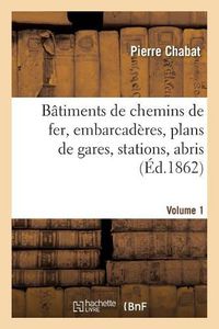 Cover image for Batiments de Chemins de Fer, Embarcaderes, Plans de Gares, Stations, Abris. Volume 1