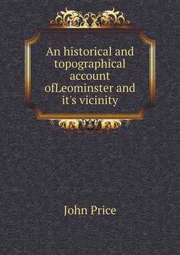 An historical and topographical account ofLeominster and it's vicinity