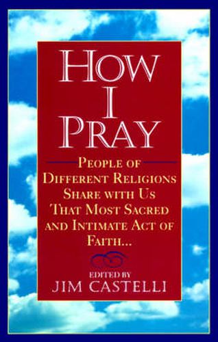 Cover image for How I Pray: People of Different Religions Share with Us That Most Sacred and Intimate Act of Faith