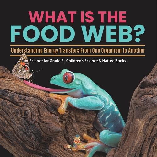 Cover image for What Is the Food Web? Understanding Energy Transfers From One Organism to Another Science for Grade 2 Children's Science & Nature Books