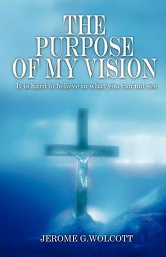 Cover image for The Purpose of My Vision: It Is Hard to Believe in What You Can Not See