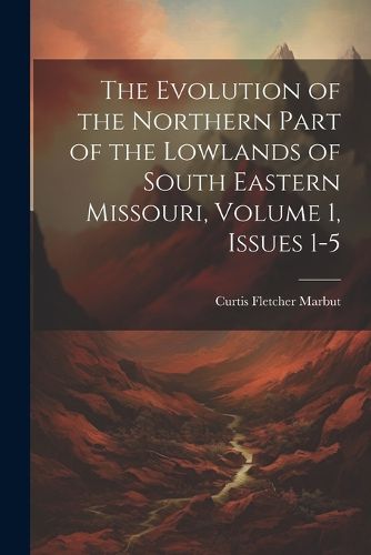 Cover image for The Evolution of the Northern Part of the Lowlands of South Eastern Missouri, Volume 1, issues 1-5