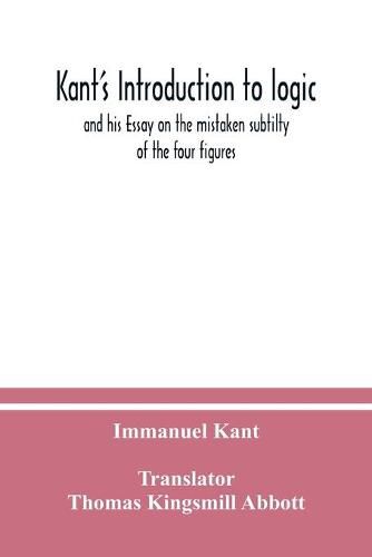 Cover image for Kant's Introduction to logic: and his Essay on the mistaken subtilty of the four figures