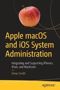 Cover image for Apple macOS and iOS System Administration: Integrating and Supporting iPhones, iPads, and MacBooks