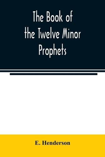 Cover image for The book of the twelve Minor prophets: translated from the original Hebrew, with a commentary, critical, philological, and exegetical