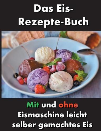 Das Eis-Rezepte-Buch: Mit und ohne Eismaschine leicht selber gemachtes Eis