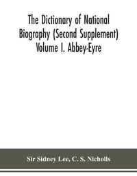 Cover image for The dictionary of national biography (Second Supplement) Volume I. Abbey-Eyre