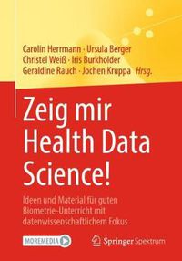 Cover image for Zeig mir Health Data Science!: Ideen und Material fur guten Biometrie-Unterricht mit datenwissenschaftlichem Fokus