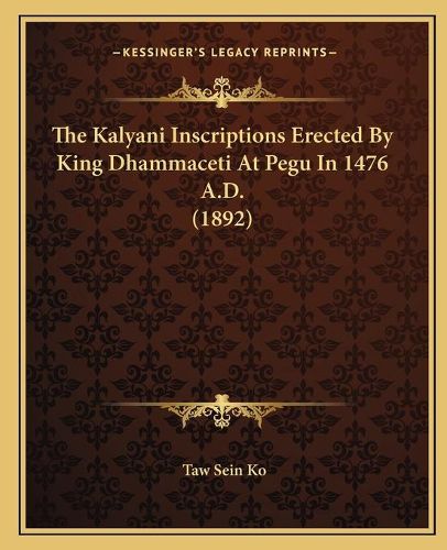 Cover image for The Kalyani Inscriptions Erected by King Dhammaceti at Pegu in 1476 A.D. (1892)