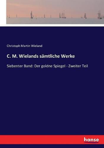 C. M. Wielands samtliche Werke: Siebenter Band: Der goldne Spiegel - Zweiter Teil