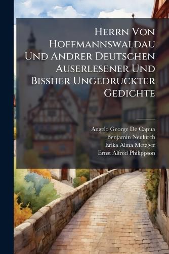 Cover image for Herrn Von Hoffmannswaldau Und Andrer Deutschen Auserlesener Und Bissher Ungedruckter Gedichte: Nach Dem Erstdruck Vom Jahre 1697-1705 Mit Einer Kritischen Einleitung Und Lesarten